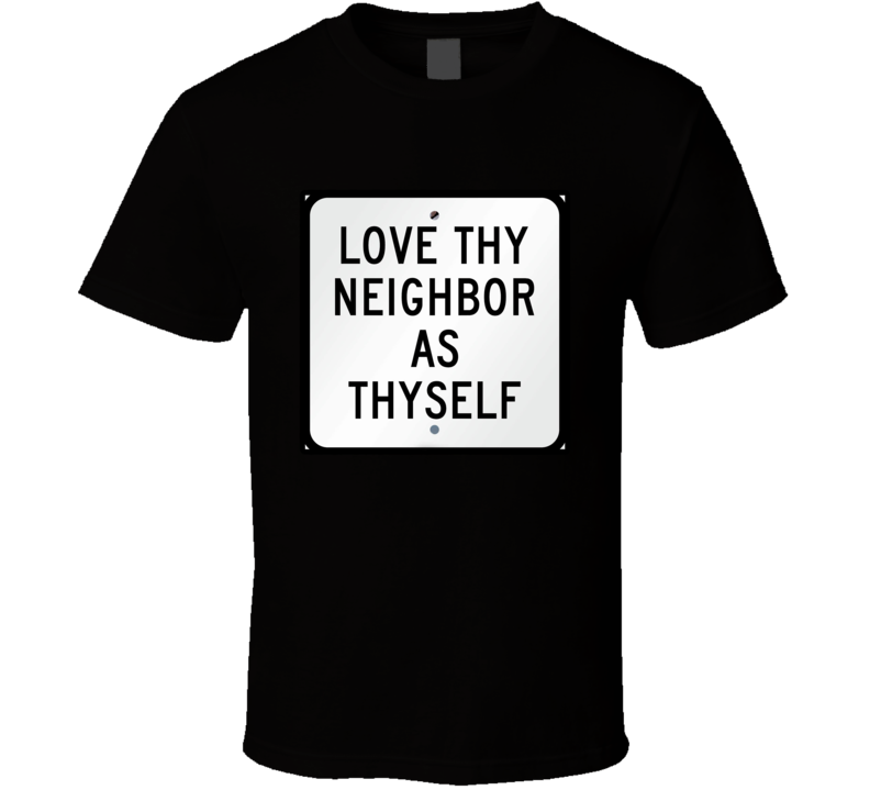 Love Thy Neighbor As Thyself Command T Shirt Love Thy Neighbor As Thyself Command T Shirt