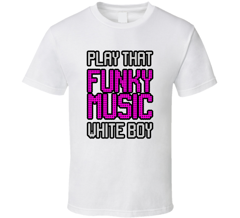 Play That Funky Music White Boy T Shirt Play That Funky Music White Boy T Shirt