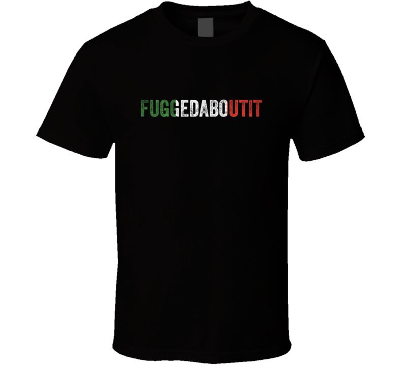 Fuggedaboutit Italian T Shirt Fuggedaboutit Italian T Shirt