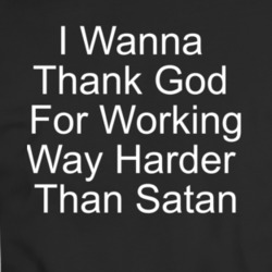 I Want To Thank God For Working Way Harder Than Satan T Shirt 34368315