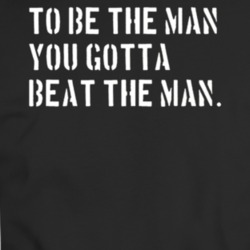 To Be The Man You Gotta Beat The Man T Shirt 36375748