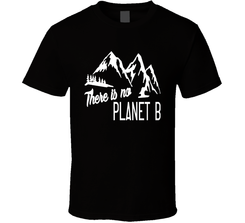 There is No Planet B Climate Change Awareness T Shirt