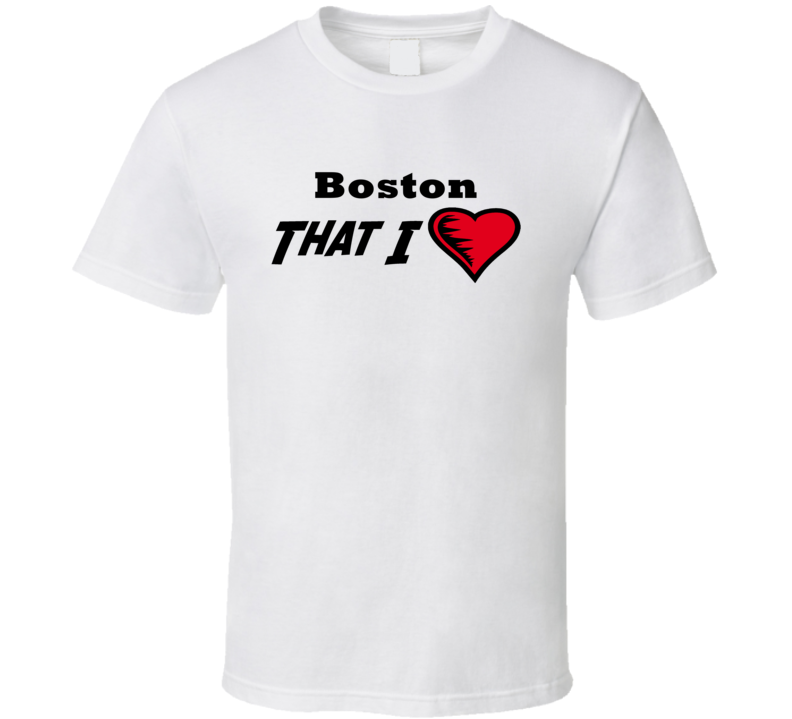 Boston That I Love Boston Custom T Shirt Boston That I Love Boston Custom T Shirt