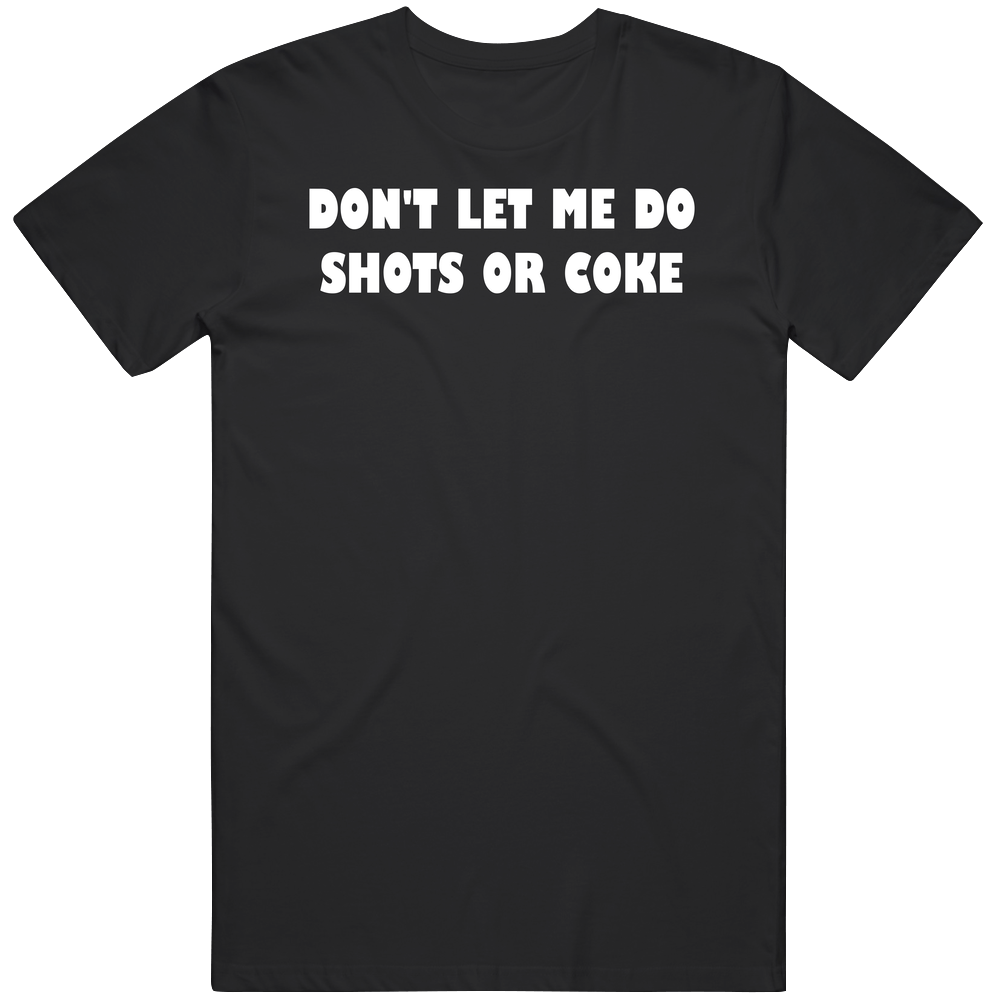 Don't Let Me Do Shots Or Coke Funny Joke Unisex Soft Cotton tee T Shirt Don't Let Me Do Shots Or Coke Funny Joke Unisex Soft Cotton tee T Shirt