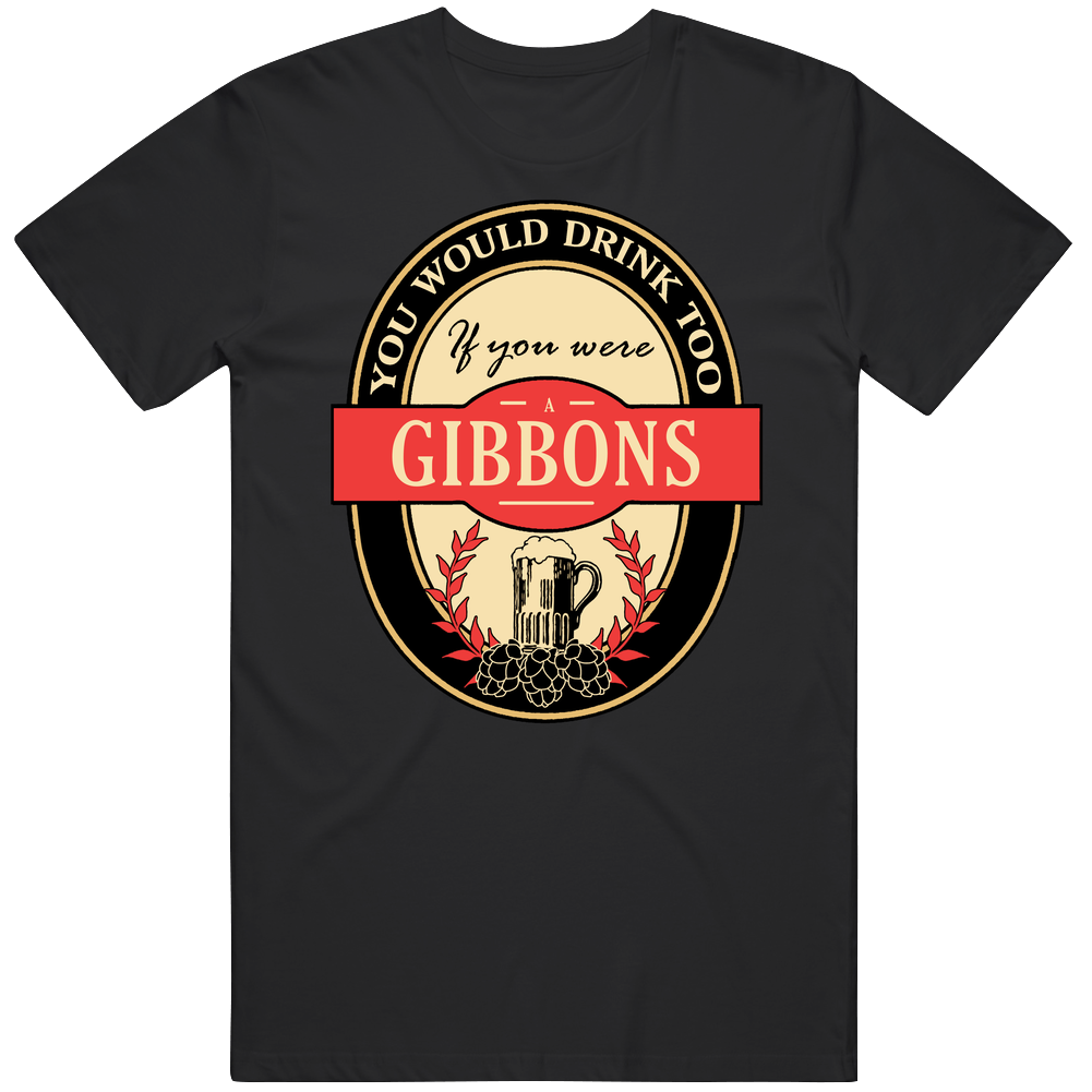You Would Drink Too If You Are A Gibbons Beer Label Last Name Worn Look Unisex Soft Cotton tee T Shirt You Would Drink Too If You Are A Gibbons Beer Label Last Name Worn Look Unisex Soft Cotton tee T Shirt