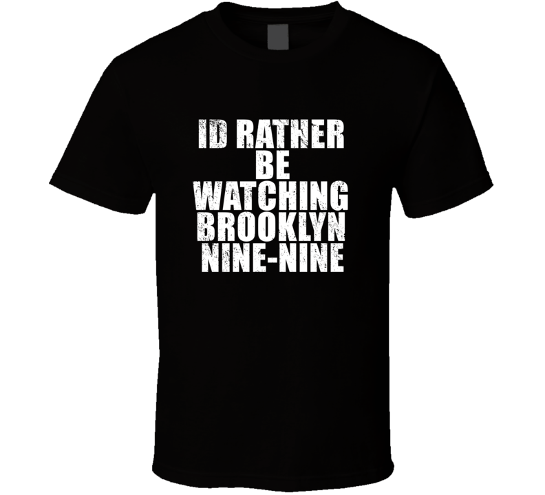 Id Rather Be Watching Brooklyn Nine-nine Favorite New York Tv Show Fan Id Rather Be Watching Brooklyn Nine-nine Favorite New York Tv Show Fan