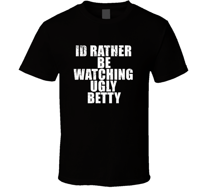 Id Rather Be Watching Ugly Betty Favorite New York Tv Show Fan Lover Gift T Shirt