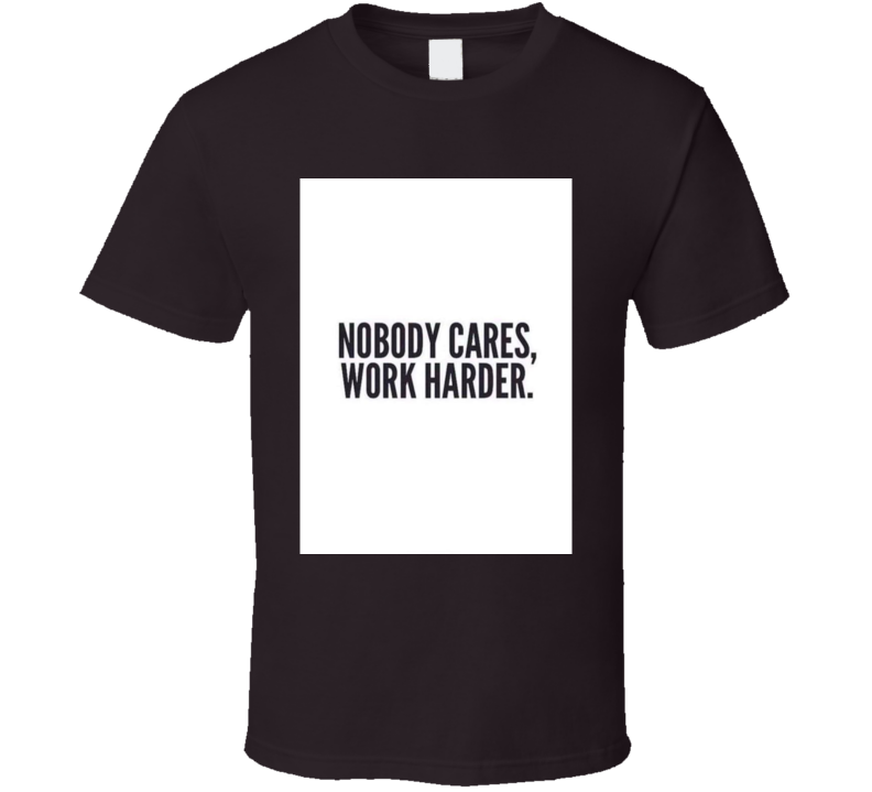 Nobody Cares, Work Harder T Shirt