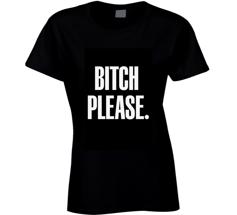 Bitch Please Ladies T Shirt