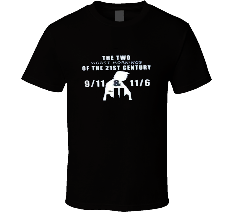 THE TWO WORST MORNINGS OF THE 21ST CENTURY 9/11 & 11/6 POLITICAL T Shirt THE TWO WORST MORNINGS OF THE 21ST CENTURY 9/11 & 11/6 POLITICAL T Shirt