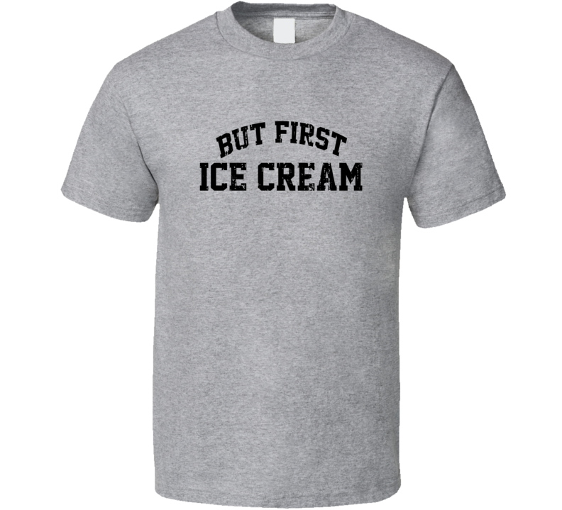 But First Ice Cream Cool Junk Food Lover Worn Look Funny T Shirt