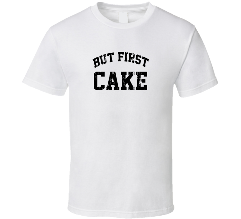 But First Cake Cool Junk Food Lover Worn Look Funny T Shirt