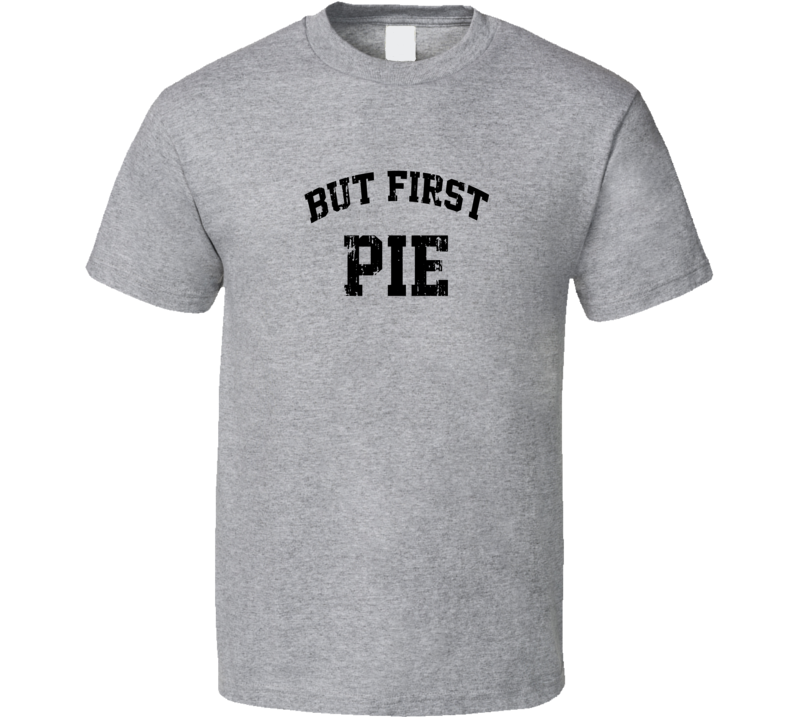 But First Pie Cool Junk Food Lover Worn Look Funny T Shirt But First Pie Cool Junk Food Lover Worn Look Funny T Shirt