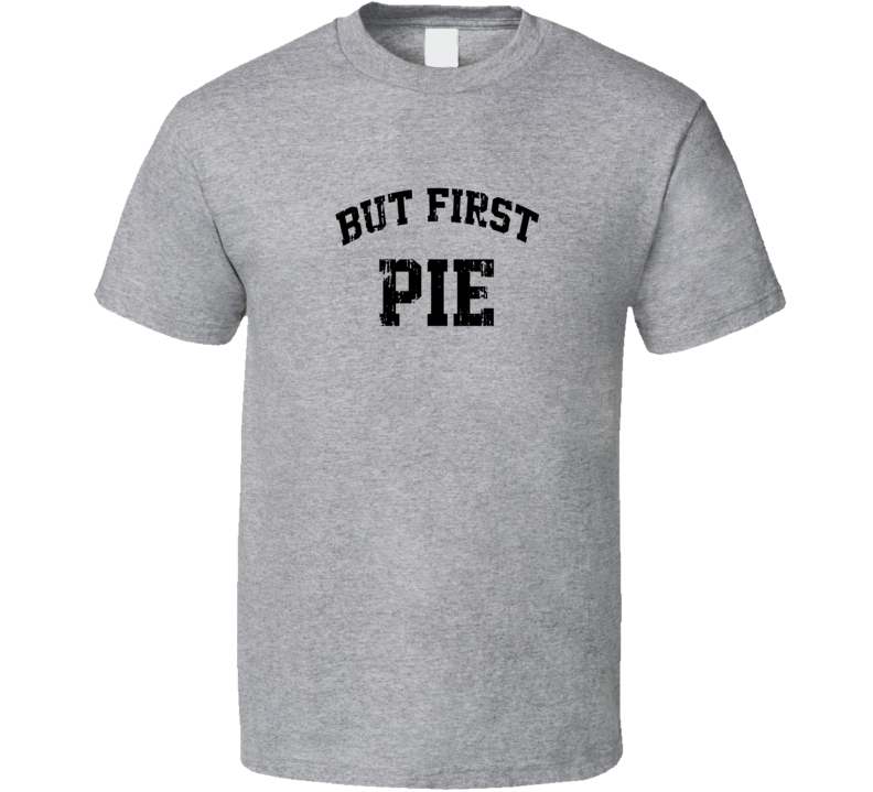 But First Pie Cool Junk Food Lover Worn Look Funny T Shirt