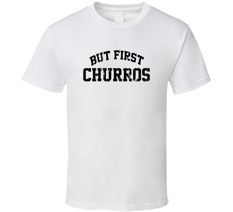 But First Churros Cool Junk Food Lover Worn Look Funny T Shirt But First Churros Cool Junk Food Lover Worn Look Funny T Shirt