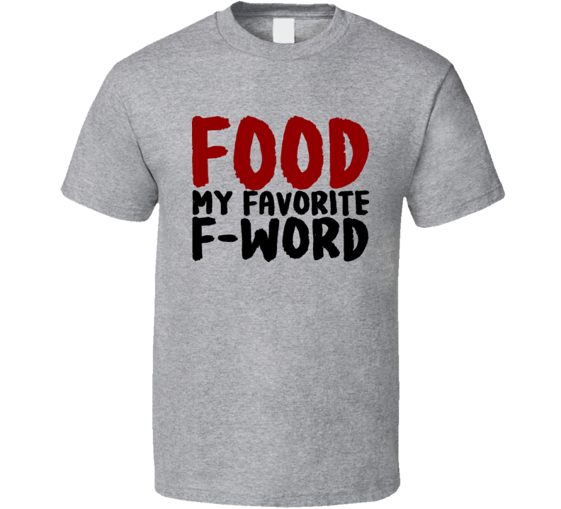 Food My Favorite F Word Funny Cool Foodie T Shirt Food My Favorite F Word Funny Cool Foodie T Shirt