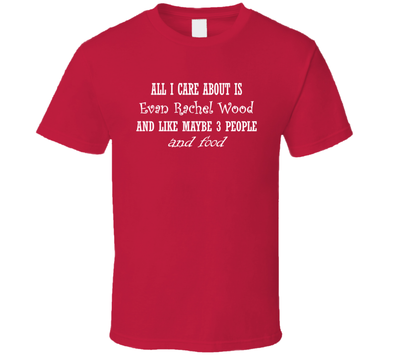All I Care About Evan Rachel Wood And Food Hot Women Xmas Gift T Shirt All I Care About Evan Rachel Wood And Food Hot Women Xmas Gift T Shirt