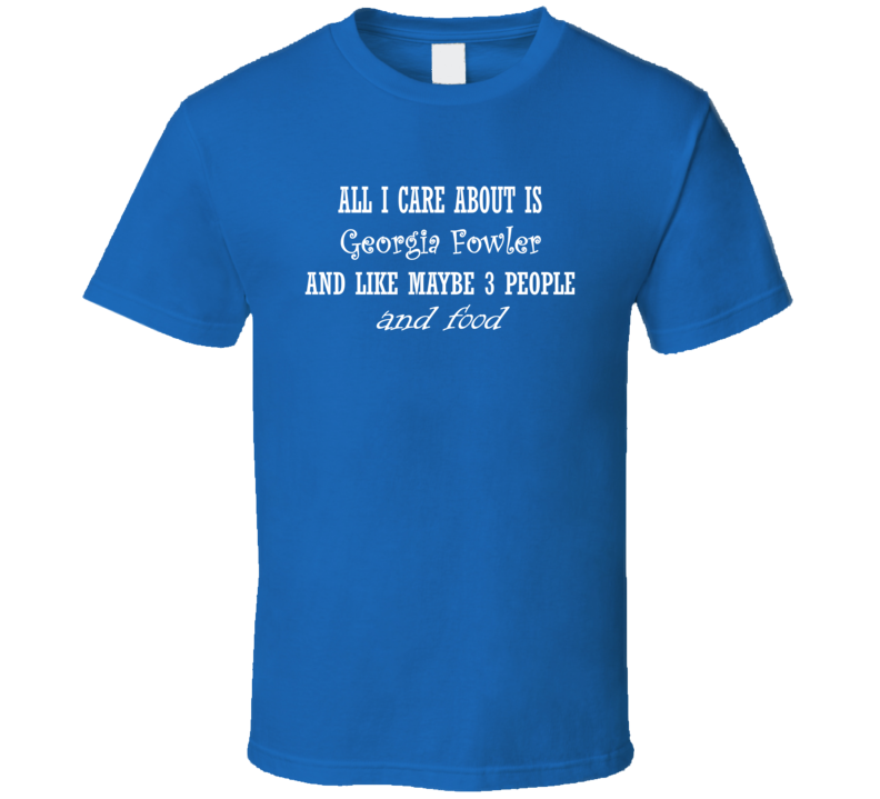 All I Care About Georgia Fowler And Food Hot Women Xmas Gift T Shirt All I Care About Georgia Fowler And Food Hot Women Xmas Gift T Shirt