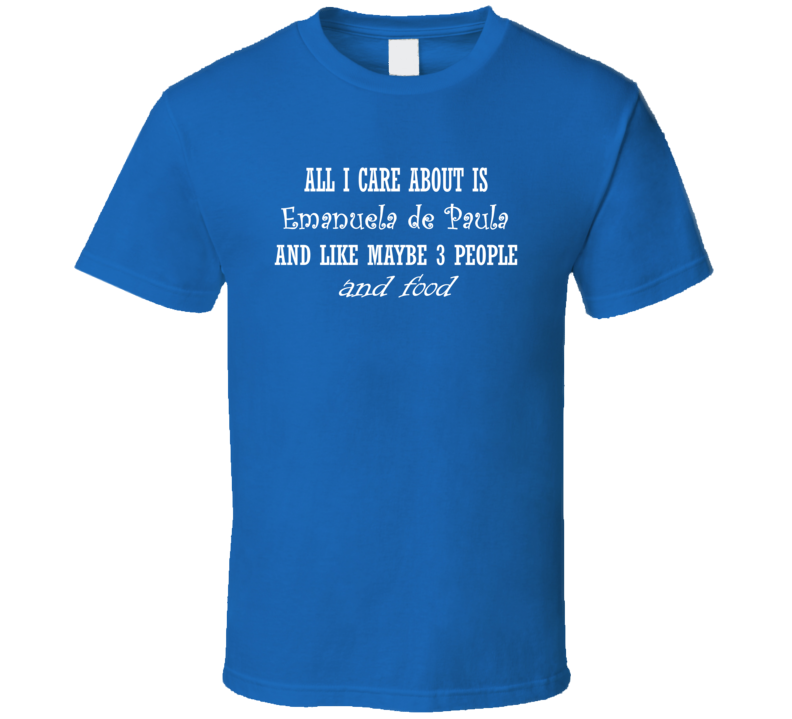 All I Care About Emanuela De Paula N Food Hot Women Xmas Gift T Shirt