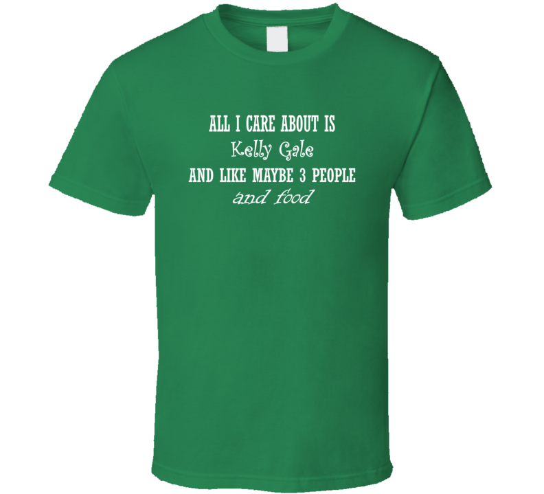 All I Care About Kelly Gale And Food Hot Women Xmas Gift T Shirt All I Care About Kelly Gale And Food Hot Women Xmas Gift T Shirt