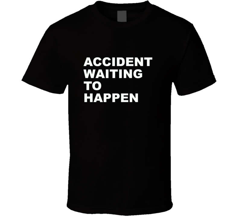 Accident Waiting To Happen Funny T Shirt Accident Waiting To Happen Funny T Shirt