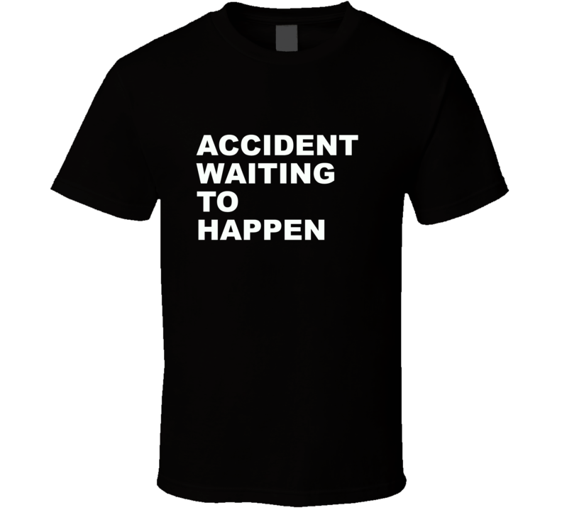 Accident Waiting To Happen Funny T Shirt