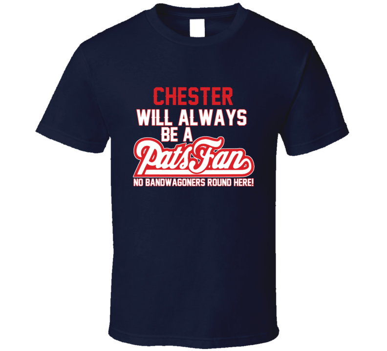 Chester Will Always Be A Pats Fan New England Football T Shirt Chester Will Always Be A Pats Fan New England Football T Shirt