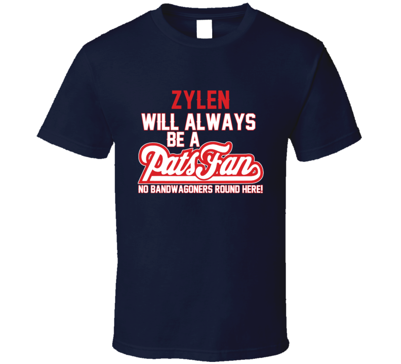 Zylen Will Always Be A Pats Fan New England Football T Shirt Zylen Will Always Be A Pats Fan New England Football T Shirt