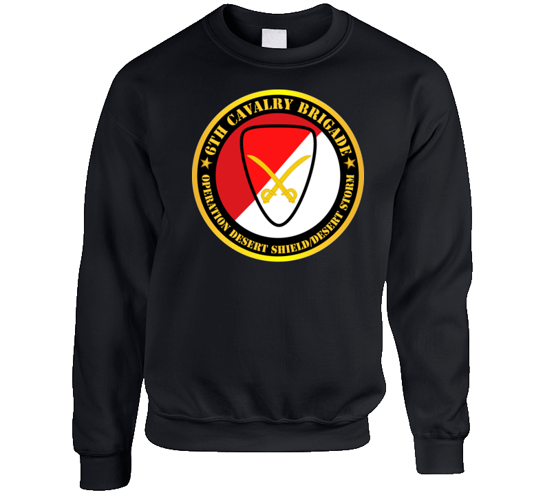 Army - 6th Cavalry Brigade - Operation Desert Shield - Desert Storm Sweatshirt T Shirt
