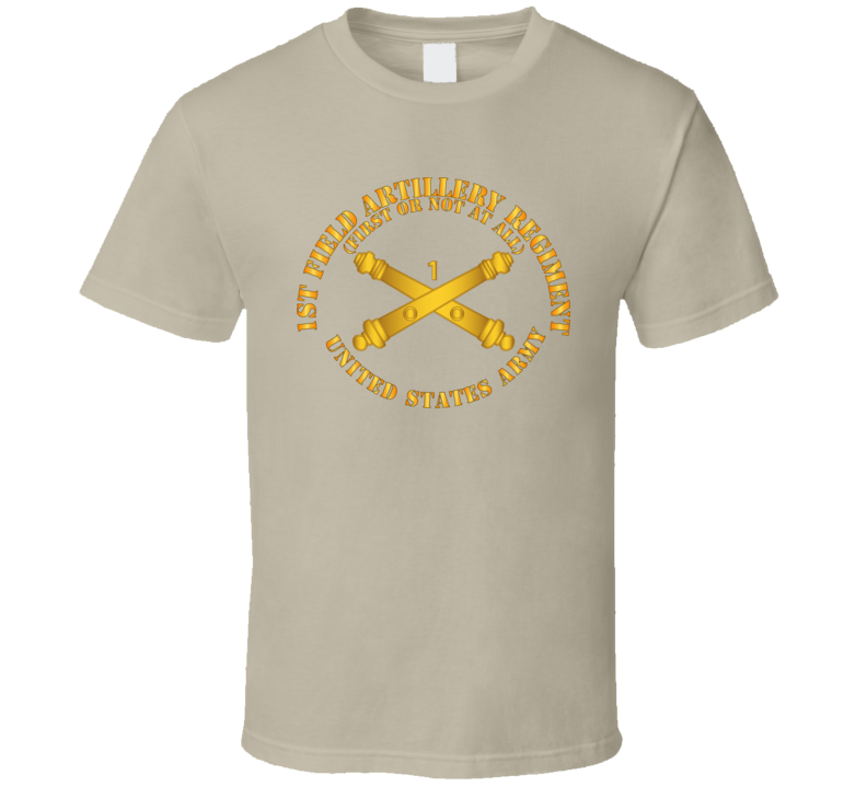 Army - 1st Field Artillery Regt - First Or Not At All - Artillery Br T Shirt