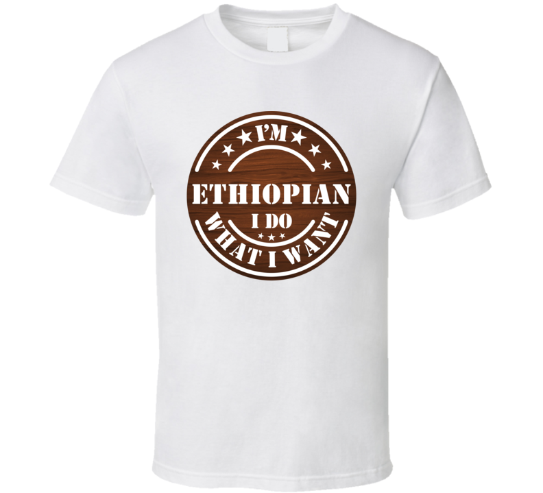 I&#039;m Ethiopian I Do What I Want Proud Heritage Nationality T Shirt