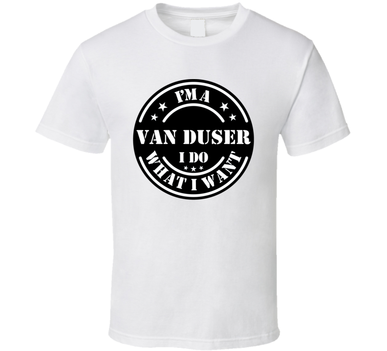 I'm A Van Duser I Do What I Want Funny T Shirt I'm A Van Duser I Do What I Want Funny T Shirt