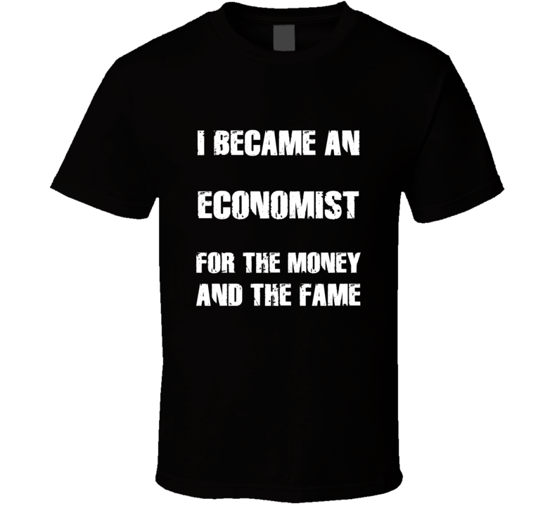 I Became An Economist  For The Fame And The Money Funny Cool Occupatio