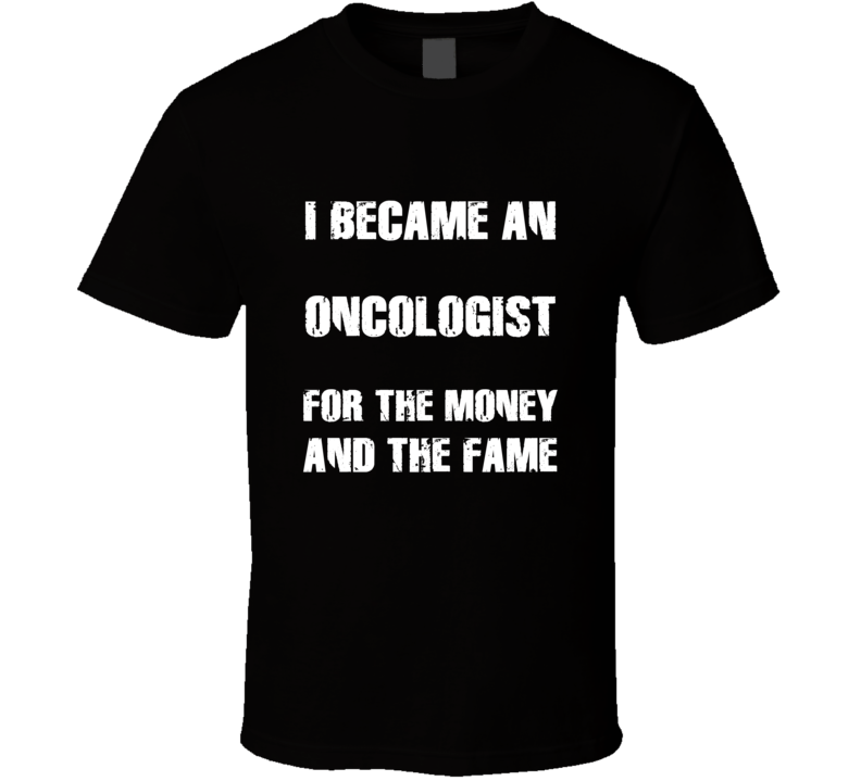 I Became An Oncologist For The Fame And The Money Funny Cool Occupatio