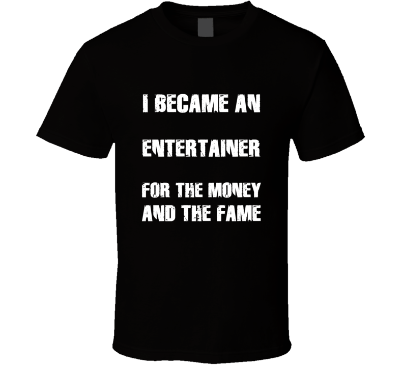 I Became An Entertainer  For The Fame And The Money Funny Cool Occupat