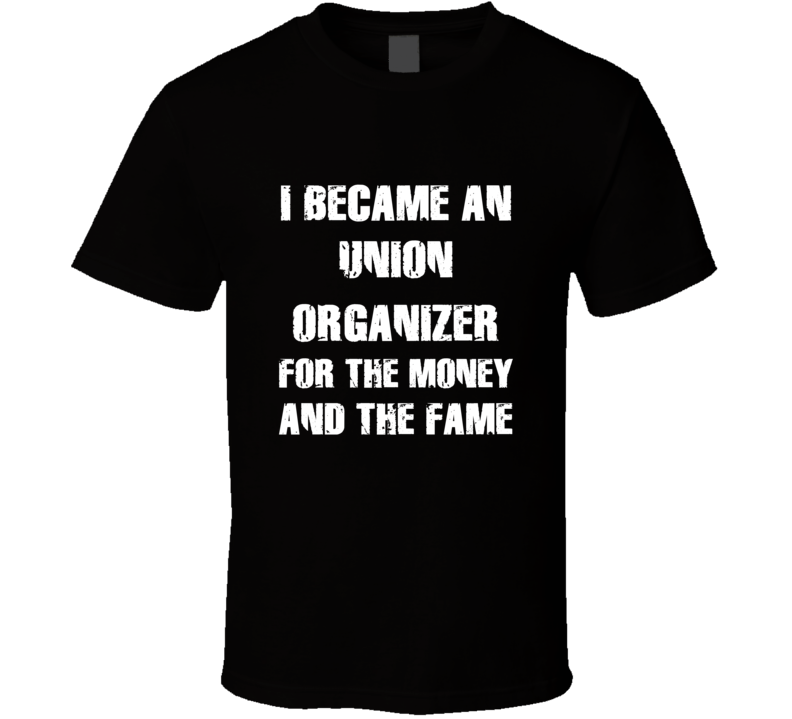 I Became An Union Organizer For The Fame And The Money Funny Cool Occu