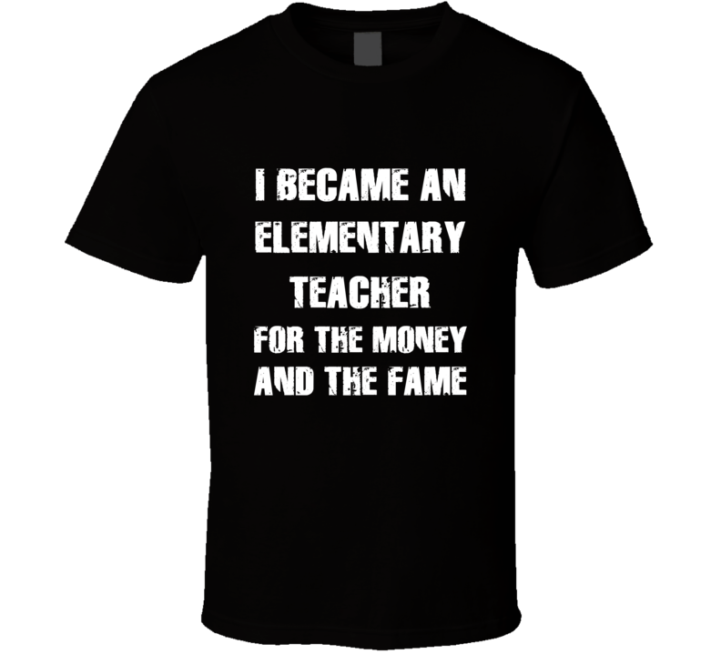 I Became An Elementary Teacher For The Fame And The Money Funny Cool O