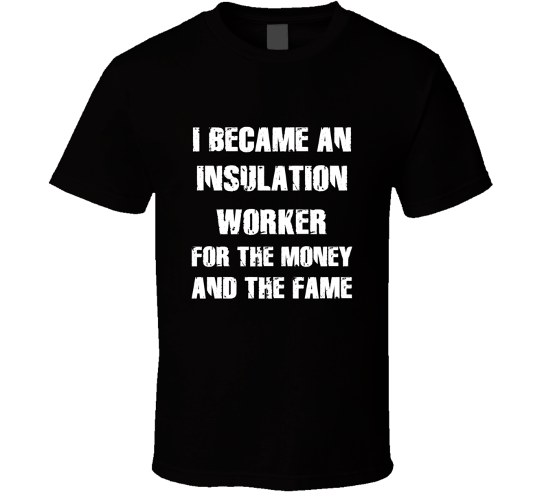 I Became An Insulation Worker  For The Fame And The Money Funny Cool O