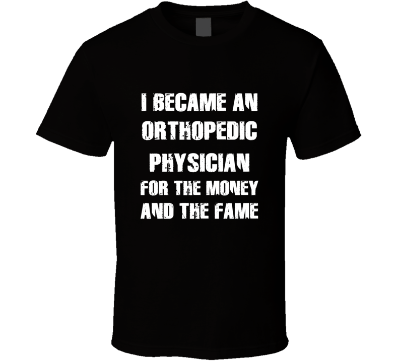 I Became An Orthopedic Physician For The Fame And The Money Funny Cool
