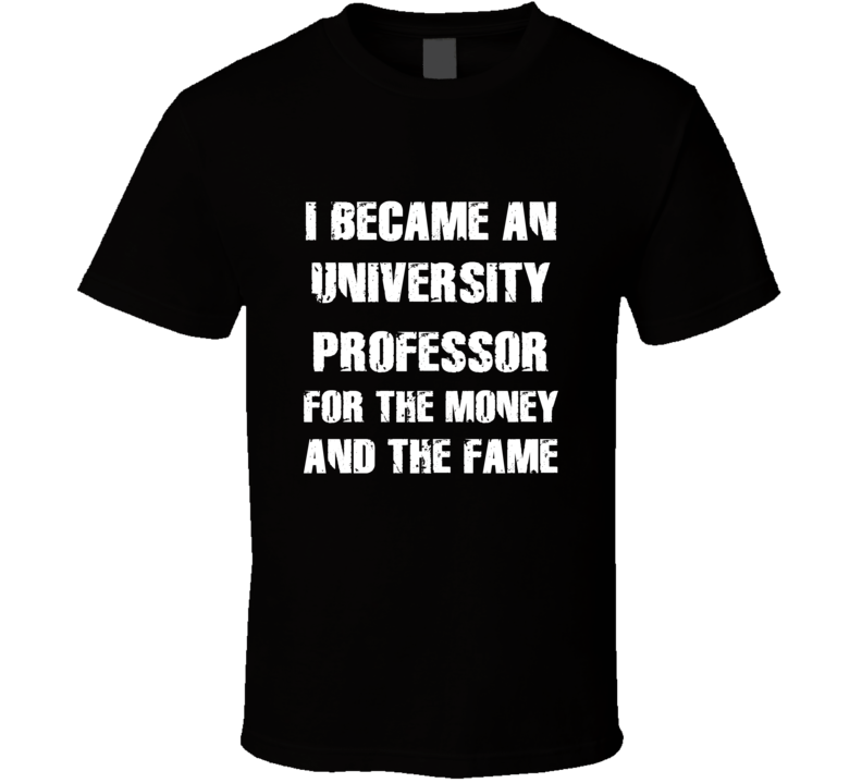I Became An University Professor For The Fame And The Money Funny Cool