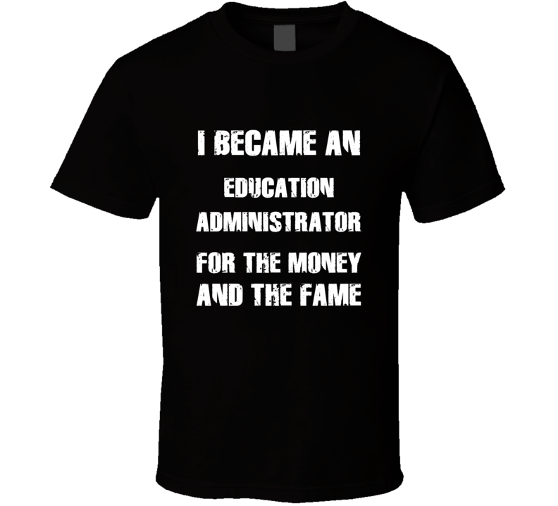 I Became An Education Administrator  For The Fame And The Money Funny 