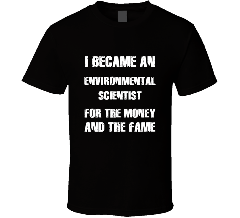 I Became An Environmental Scientist  For The Fame And The Money Funny 