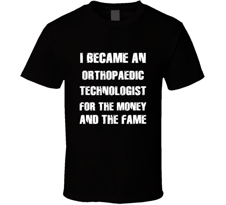 I Became An Orthopaedic Technologist  For The Fame And The Money Funny