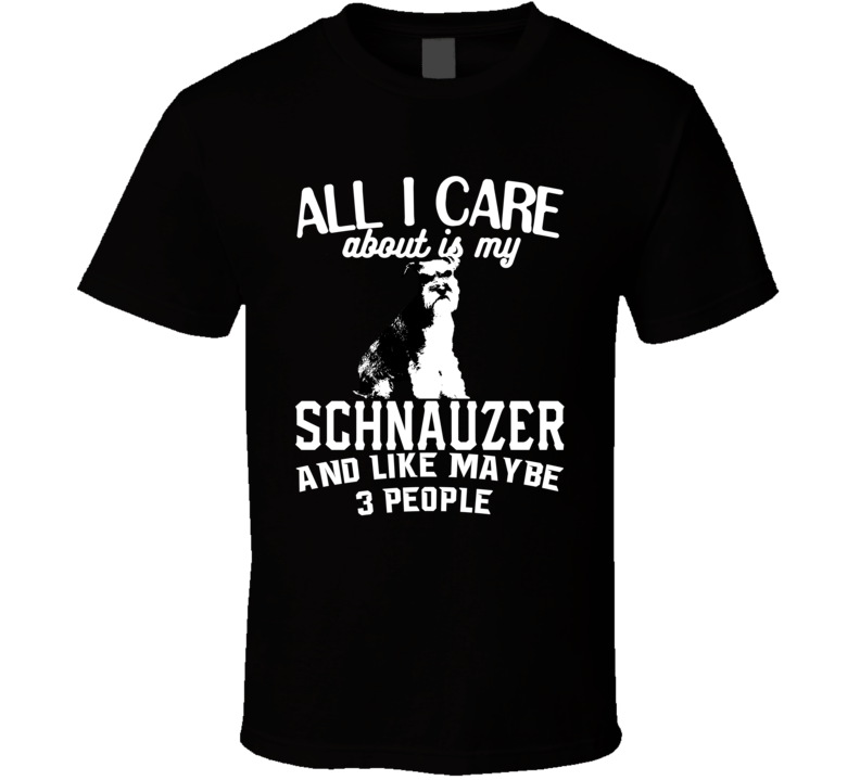 All I Care About Is My Schnauzer Funny Dog Lover Cool T Shirt