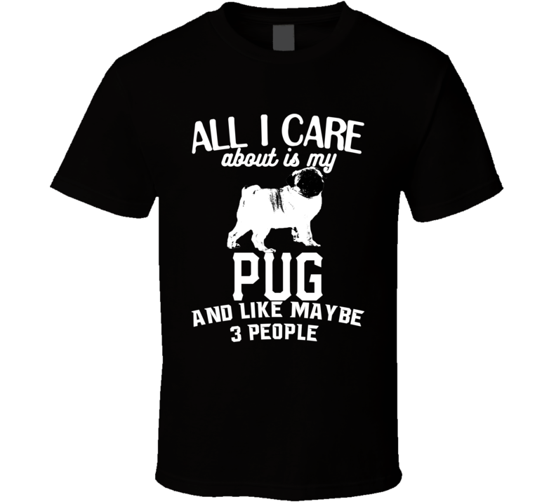 All I Care About Is My Pug Funny Dog Lover Cool T Shirt