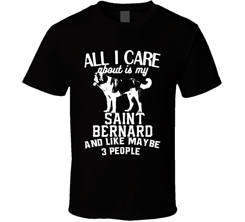All I Care About Is My Saint Bernard Funny Dog Lover Cool T Shirt