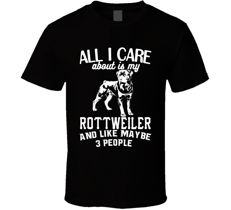 All I Care About Is My Rottweiler Funny Dog Lover Cool T Shirt
