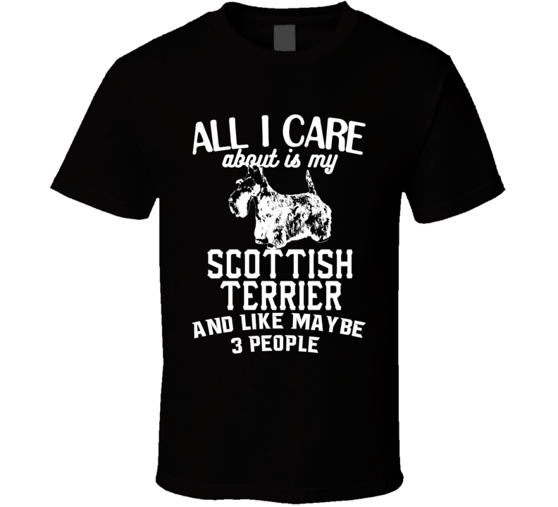 All I Care About Is My Scottish Terrier Funny Dog Lover Cool T Shirt