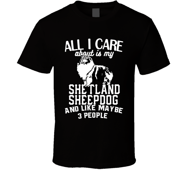 All I Care About Is My Shetland Sheepdog Funny Dog Lover Cool T Shirt