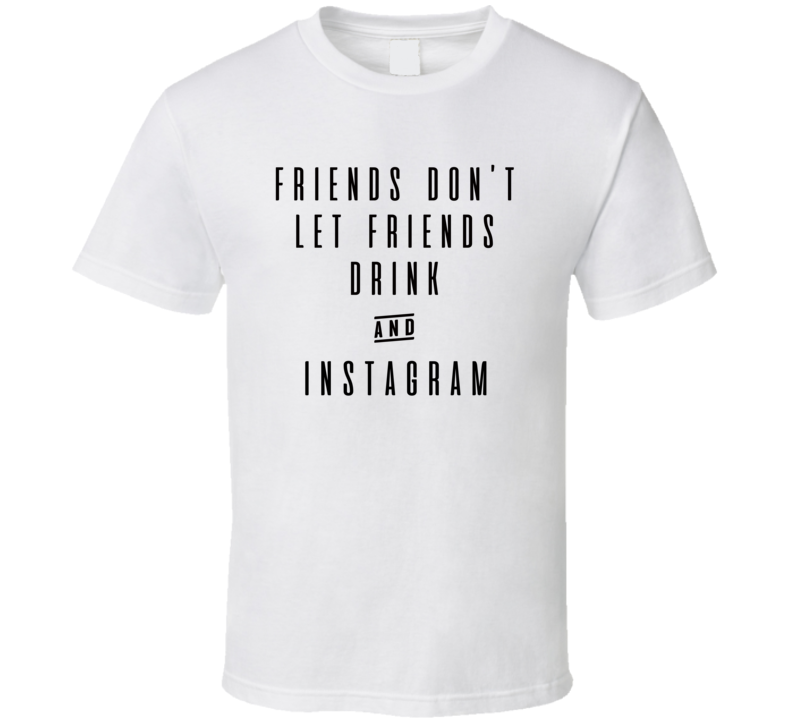Friends Don&#039;t Let Friends Drink And Instagram Funny T Shirt